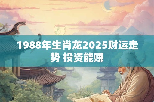 1988年生肖龙2025财运走势 投资能赚