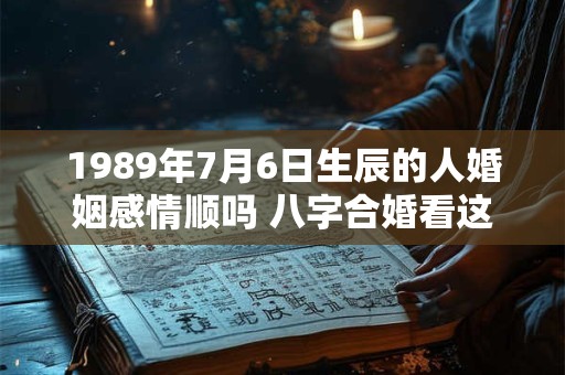 1989年7月6日生辰的人婚姻感情顺吗 八字合婚看这里
