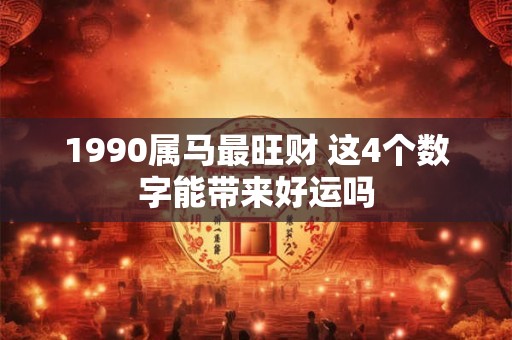 1990属马最旺财 这4个数字能带来好运吗