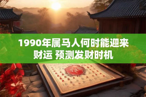 1990年属马人何时能迎来财运 预测发财时机