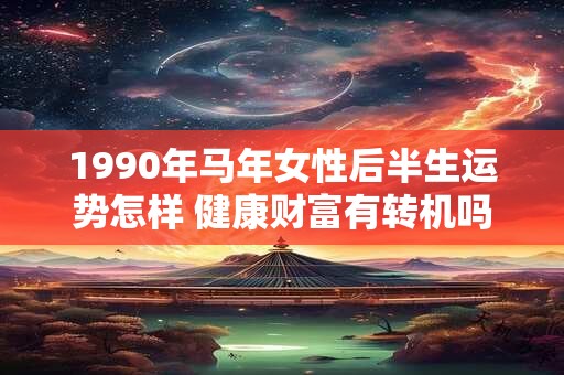 1990年马年女性后半生运势怎样 健康财富有转机吗