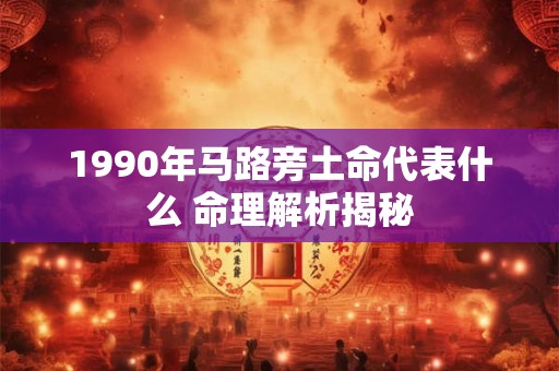 1990年马路旁土命代表什么 命理解析揭秘