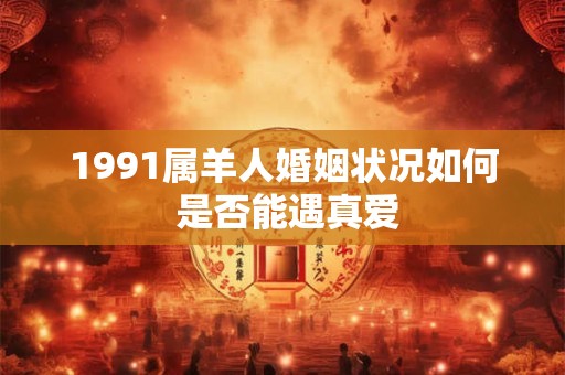 1991属羊人婚姻状况如何 是否能遇真爱
