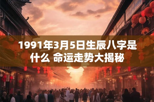 1991年3月1日出生的人命运如何 有哪些特点