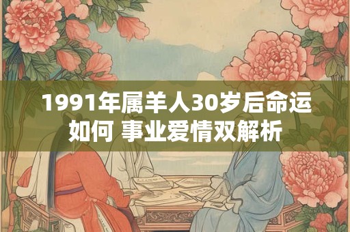 1991年属羊人30岁后命运如何 事业爱情双解析