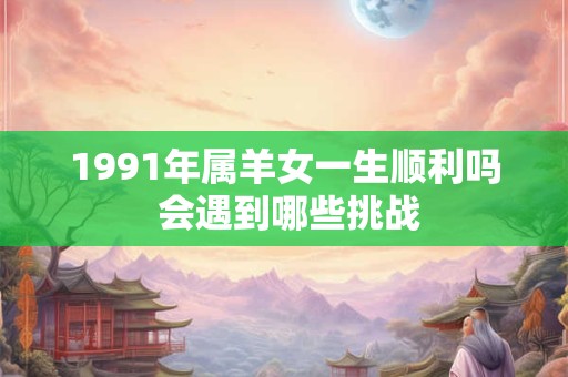 1991年属羊土命路旁命理有何玄机
