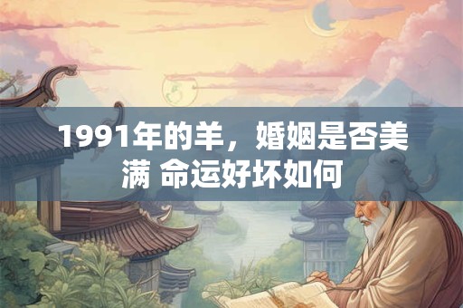 1991年的羊，婚姻是否美满 命运好坏如何