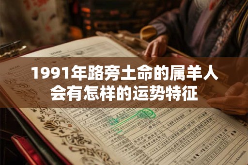 1991年路旁土命的属羊人会有怎样的运势特征