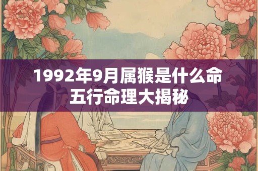 1992年9月属猴是什么命 五行命理大揭秘