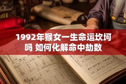 1992年猴女一生命运坎坷吗 如何化解命中劫数
