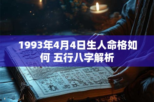 1993年4月4日生人命格如何 五行八字解析 1993年4月4日生人命格如何 五行八字解析