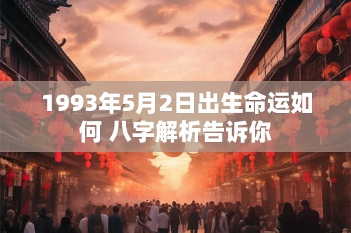 1993年4月5日出生的人命好吗 八字运势如何解析