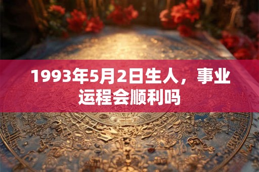 1993年5月2日生人，事业运程会顺利吗