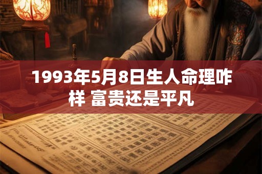 1993年5月8日生人命理咋样 富贵还是平凡