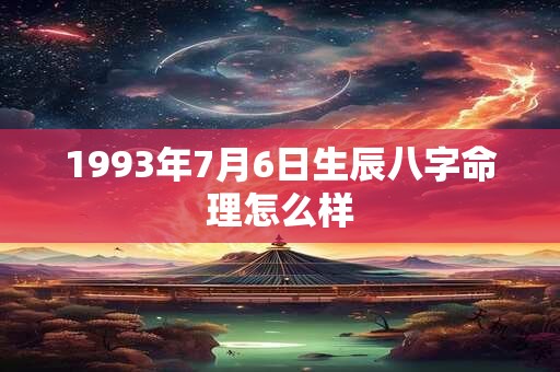 1993年7月6日生辰八字命理怎么样