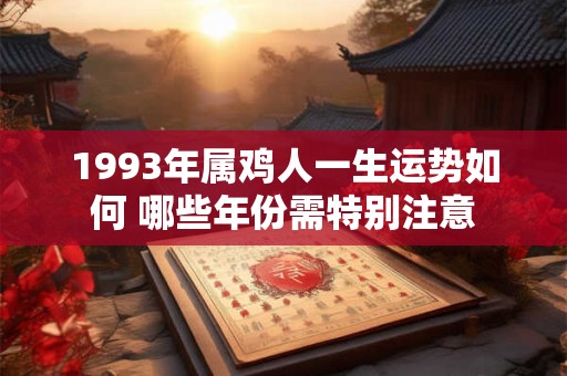 1993年属鸡人一生运势如何 哪些年份需特别注意