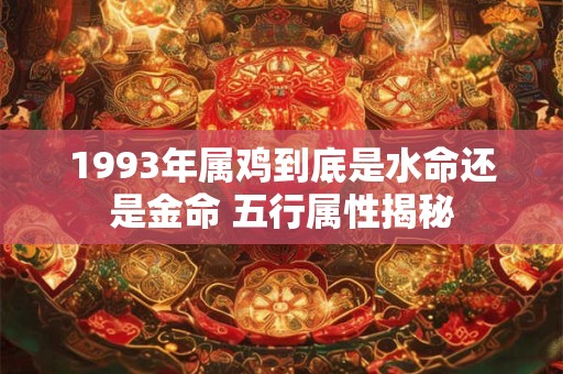 1993年属鸡到底是水命还是金命 五行属性揭秘