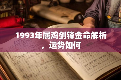 1993年属鸡剑锋金命解析，运势如何