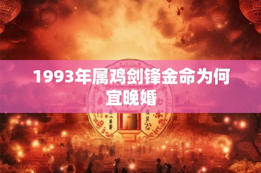1993年属鸡剑锋金命为何宜晚婚