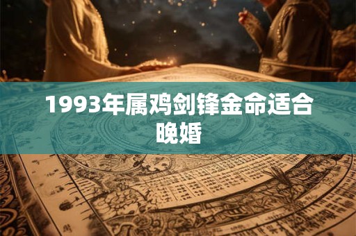 1993年属鸡剑锋金命适合晚婚