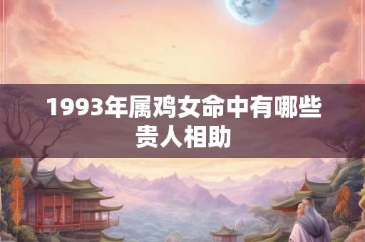 1993年属鸡女命中有哪些贵人相助