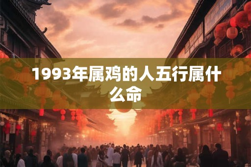 1993年属鸡是金命还是水命 如何查证准确命理属性
