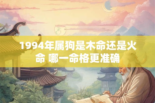 1994年属狗是木命还是火命 哪一命格更准确