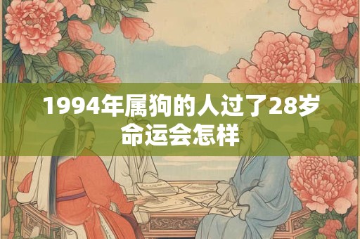 1994年属狗的人过了28岁命运会怎样