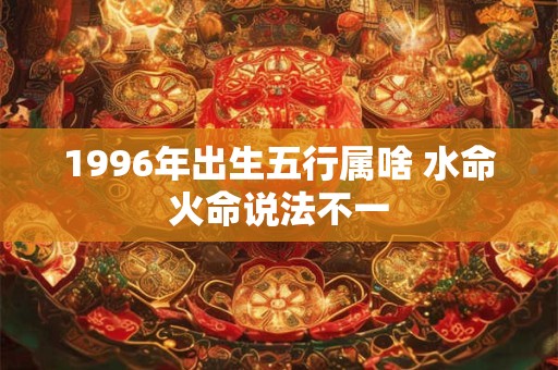 1996年出生五行属啥 水命火命说法不一