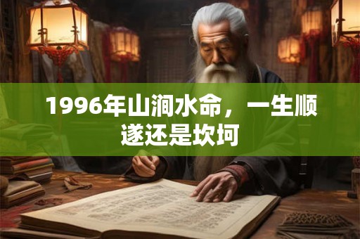 1996年山涧水命，一生顺遂还是坎坷