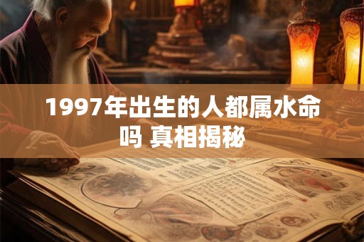 1997年出生的人都属水命吗 真相揭秘