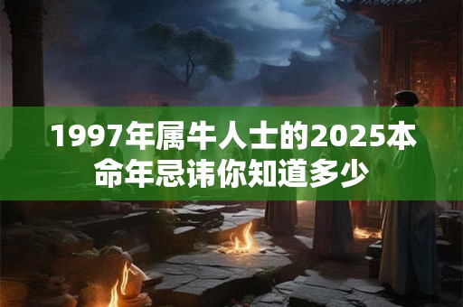1997年属牛人士的2025本命年忌讳你知道多少