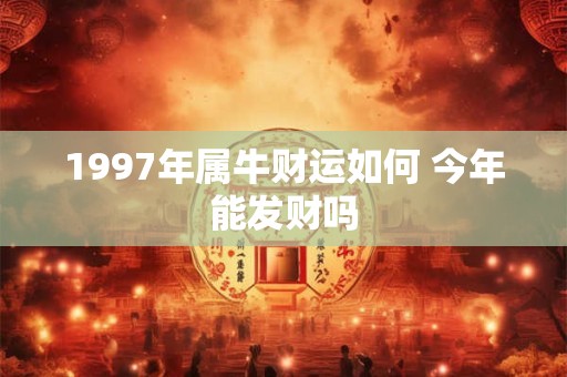 1997年属牛财运如何 今年能发财吗