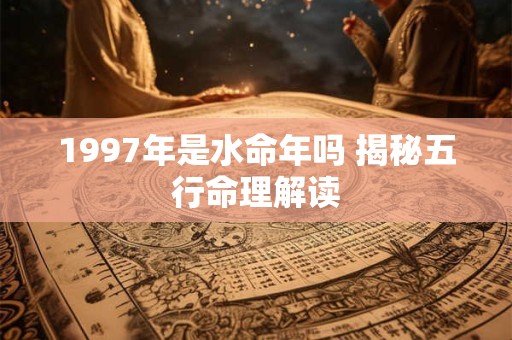 1997年是水命年吗 揭秘五行命理解读