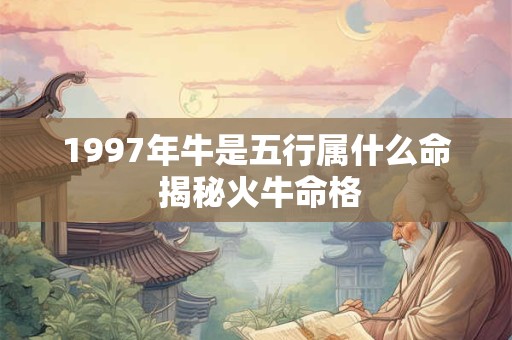 1997年牛是五行属什么命 揭秘火牛命格