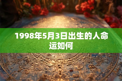 1998年5月3日出生的人命运如何