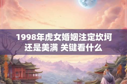 1998年虎女婚姻注定坎坷还是美满 关键看什么
