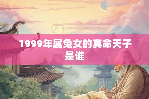 1999年属兔女的真命天子是谁
