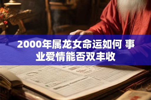 2000年属龙女命运如何 事业爱情能否双丰收