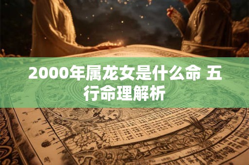 2000年属龙女的婚姻运势怎样 未来幸福可期吗