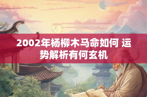 2002年杨柳木马命如何 运势解析有何玄机