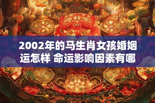 2002年的马生肖女孩婚姻运怎样 命运影响因素有哪些