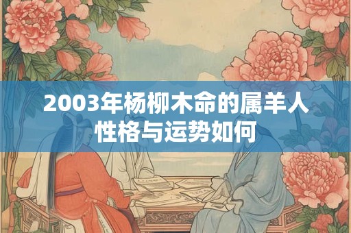 2003年杨柳木命的属羊人性格与运势如何