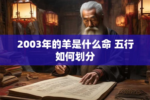 2003年的羊是什么命 五行如何划分