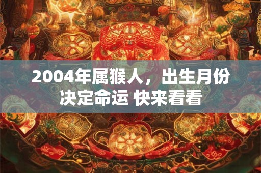 2004年属猴人，出生月份决定命运 快来看看