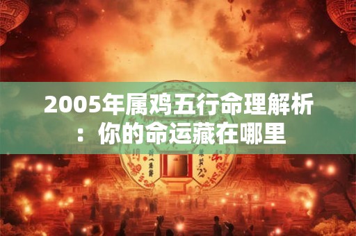 2005年属鸡五行命理解析：你的命运藏在哪里