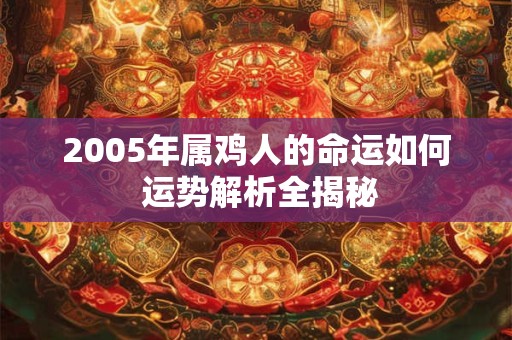 2005年属鸡人的命运如何 运势解析全揭秘