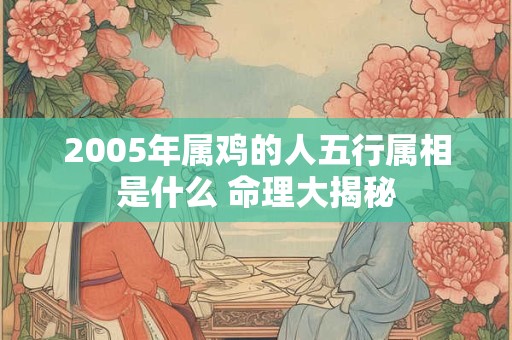 2005年属鸡的人五行属相是什么 命理大揭秘