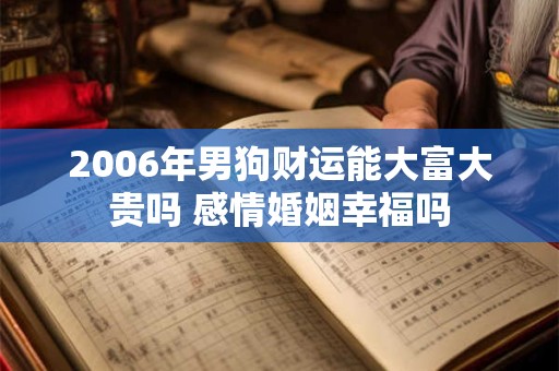 2006年男狗财运能大富大贵吗 感情婚姻幸福吗