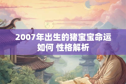 2007年出生的猪宝宝命运如何 性格解析